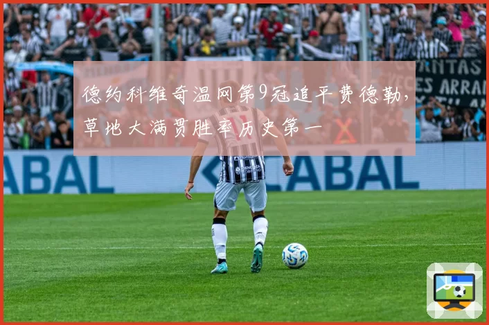 德约科维奇温网第9冠追平费德勒，草地大满贯胜率历史第一