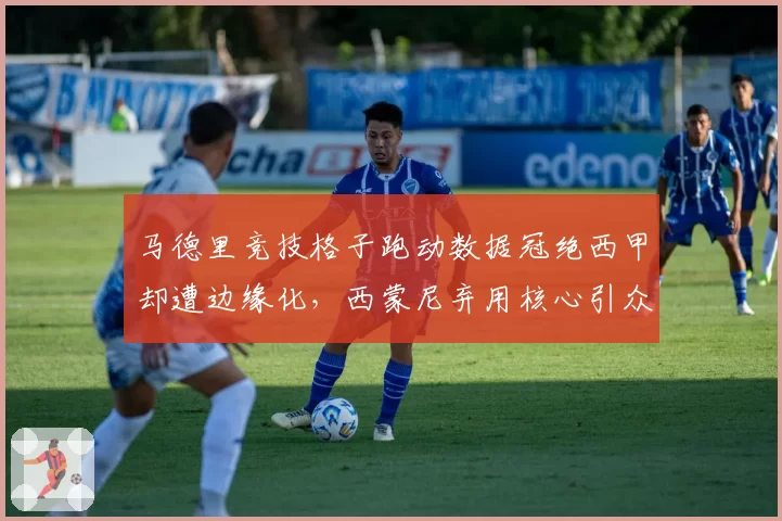马德里竞技格子跑动数据冠绝西甲却遭边缘化,西蒙尼弃用核心引众怒