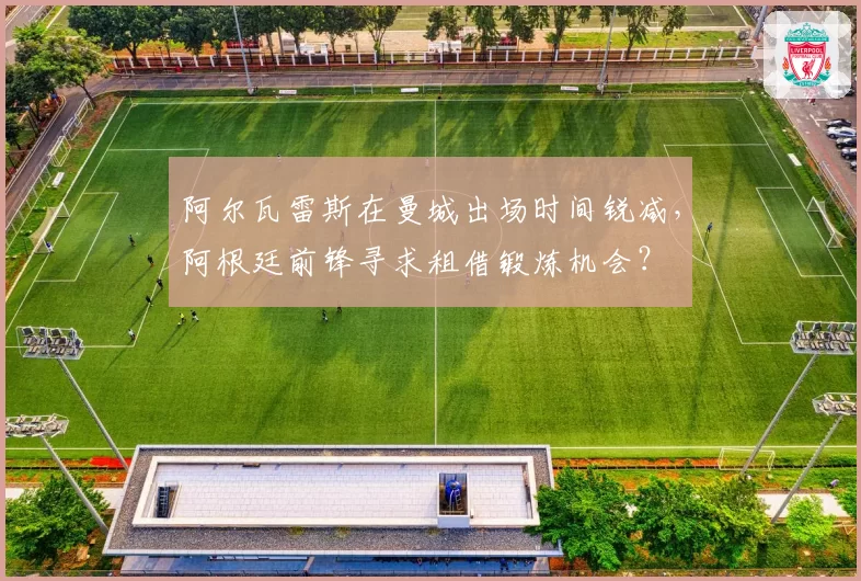 阿尔瓦雷斯在曼城出场时间锐减，阿根廷前锋寻求租借锻炼机会？