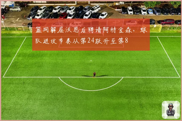 篮网解雇沃恩后聘请阿特金森，球队进攻节奏从第24跃升至第8