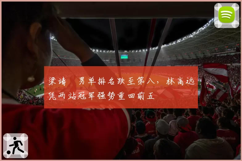 梁靖崑男单排名跌至第八，林高远凭两站冠军强势重回前五