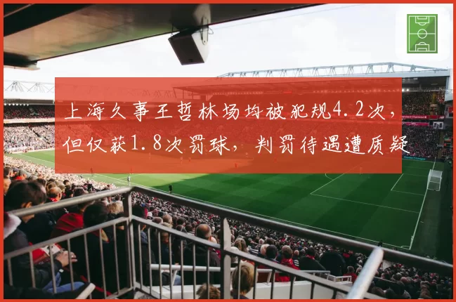 上海久事王哲林场均被犯规4.2次，但仅获1.8次罚球，判罚待遇遭质疑