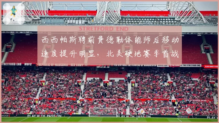 西西帕斯聘前费德勒体能师后移动速度提升明显，北美硬地赛季首战横扫晋级
