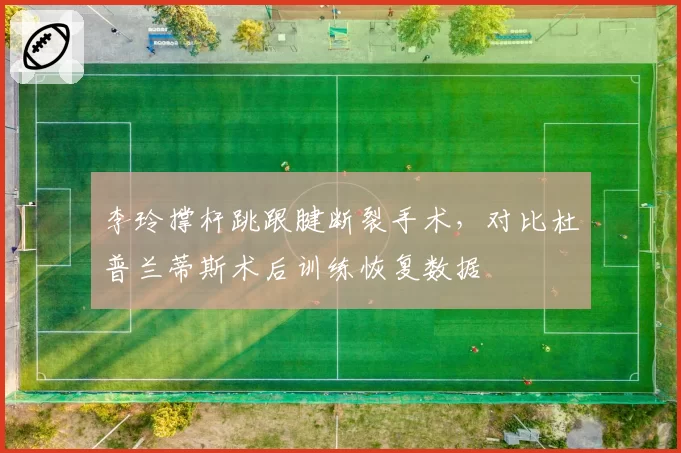 李玲撑杆跳跟腱断裂手术，对比杜普兰蒂斯术后训练恢复数据