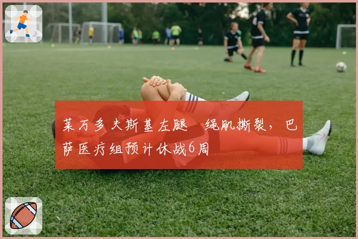 莱万多夫斯基左腿腘绳肌撕裂，巴萨医疗组预计休战6周