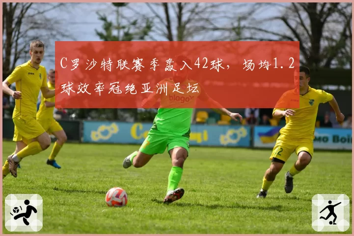 C罗沙特联赛季轰入42球，场均1.2球效率冠绝亚洲足坛