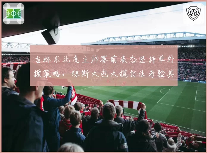 吉林东北虎主帅赛前表态坚持单外援策略，琼斯大包大揽打法考验其体能上限__br_